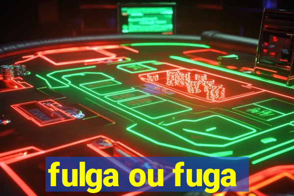 fulga ou fuga