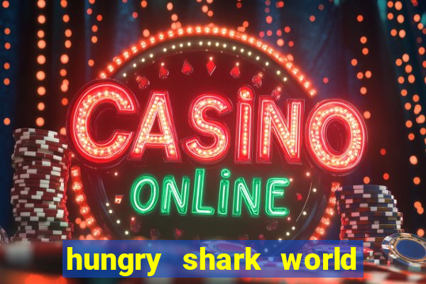 hungry shark world dinheiro infinito ios