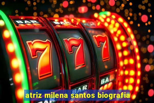 atriz milena santos biografia