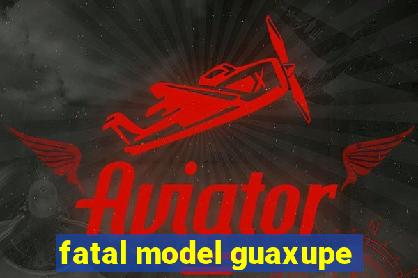 fatal model guaxupe