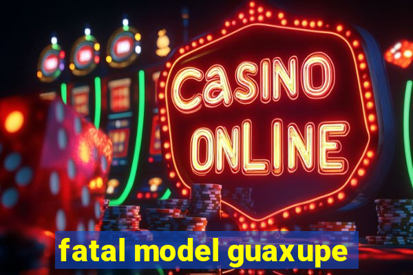 fatal model guaxupe