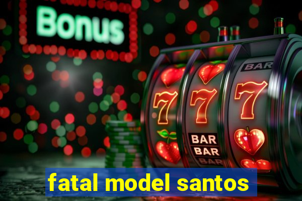 fatal model santos