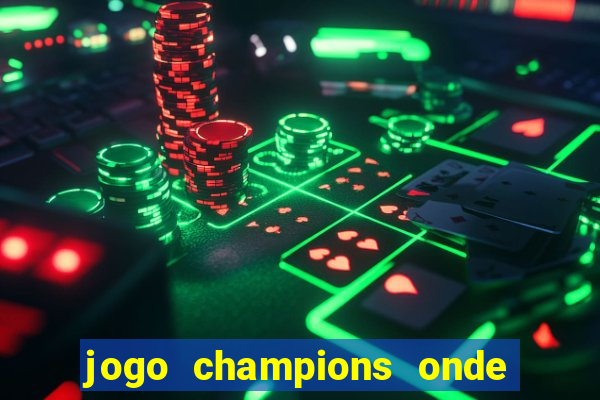 jogo champions onde vai passar