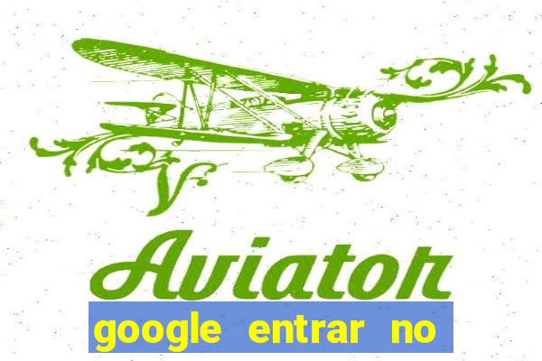 google entrar no jogo de c****
