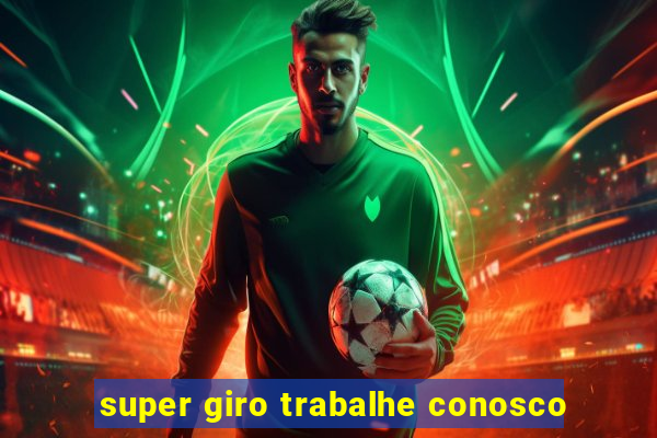 super giro trabalhe conosco