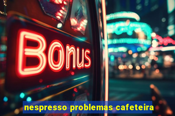 nespresso problemas cafeteira