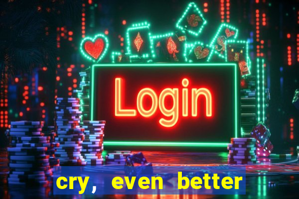 cry, even better if you beg
