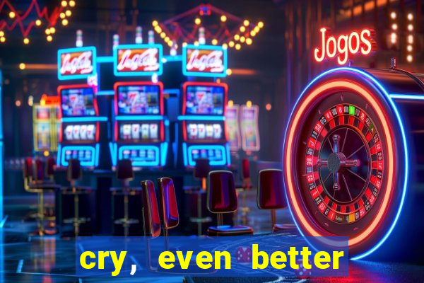 cry, even better if you beg