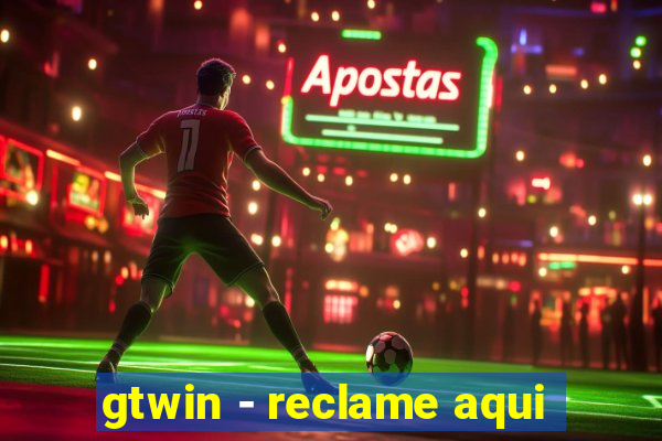 gtwin - reclame aqui