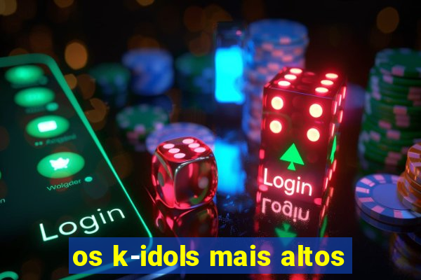 os k-idols mais altos