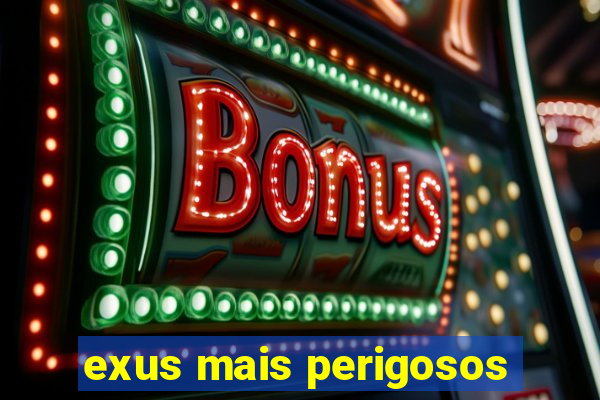 exus mais perigosos