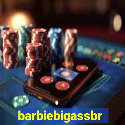 barbiebigassbr