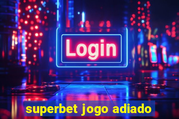 superbet jogo adiado