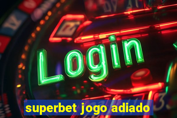 superbet jogo adiado