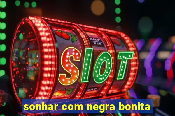 sonhar com negra bonita