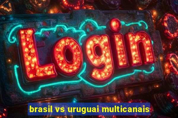 brasil vs uruguai multicanais