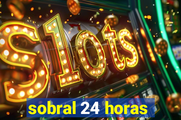 sobral 24 horas