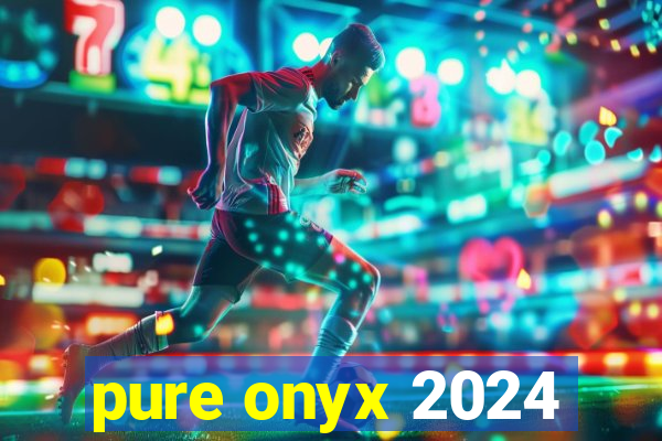pure onyx 2024