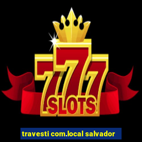 travesti com.local salvador