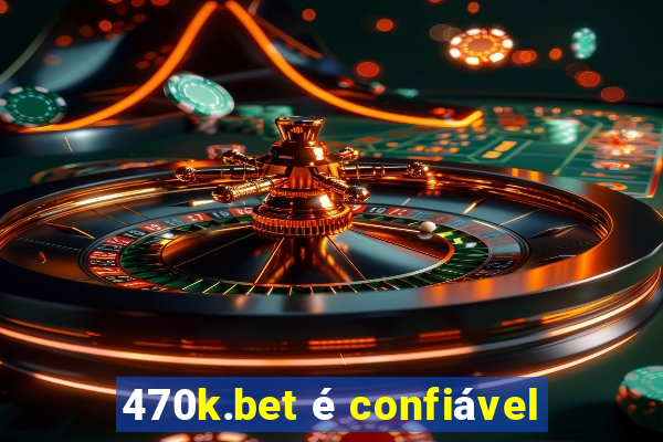 470k.bet é confiável