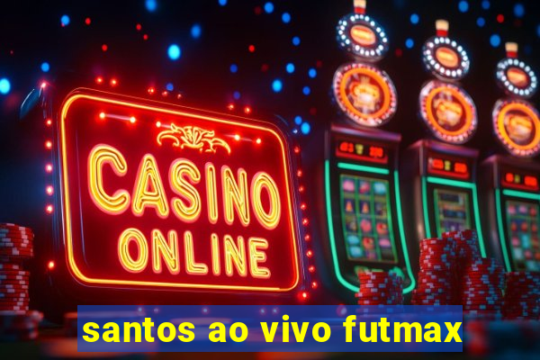 santos ao vivo futmax