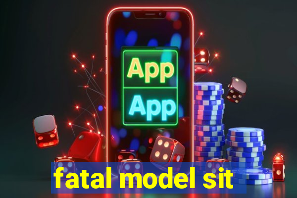 fatal model sit