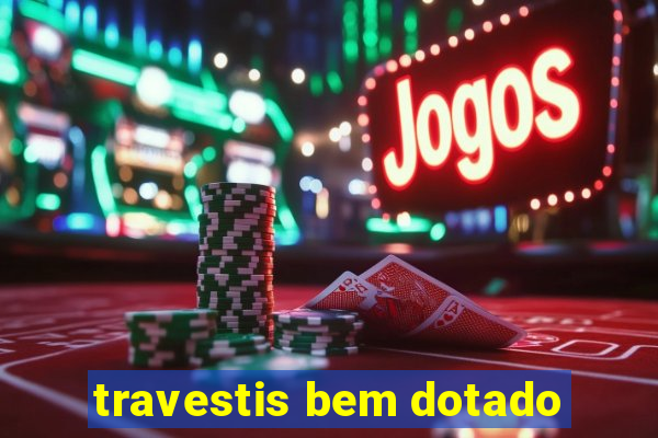 travestis bem dotado