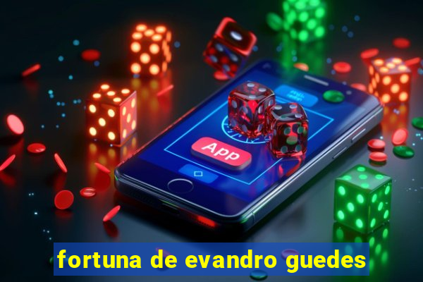 fortuna de evandro guedes