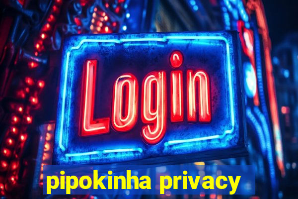 pipokinha privacy
