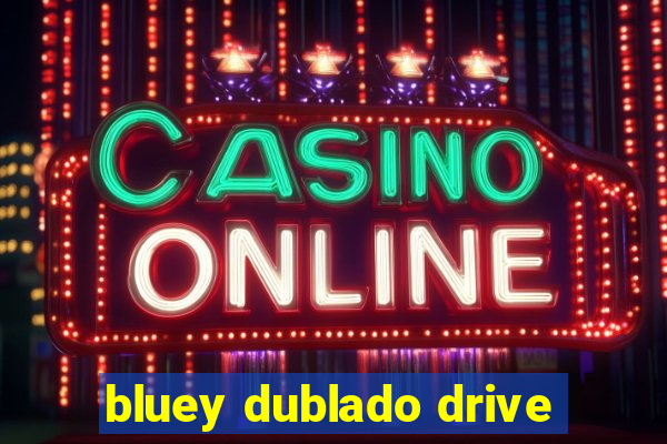 bluey dublado drive