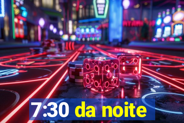 7:30 da noite