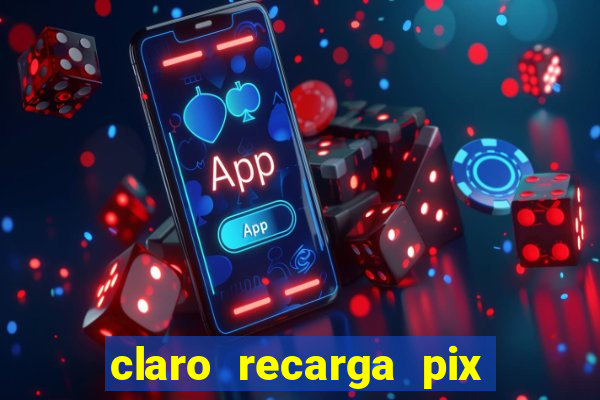 claro recarga pix $10 reais