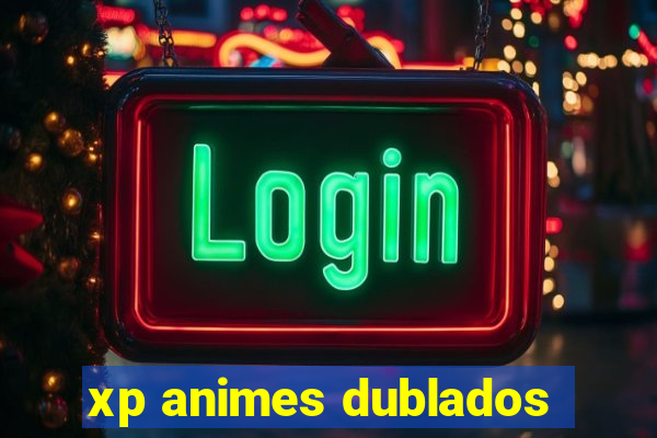 xp animes dublados