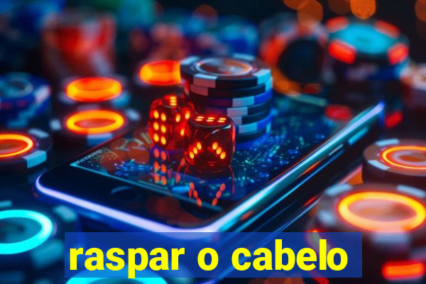 raspar o cabelo
