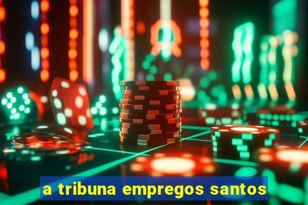 a tribuna empregos santos