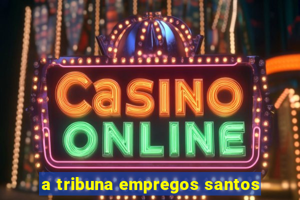 a tribuna empregos santos