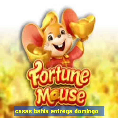 casas bahia entrega domingo