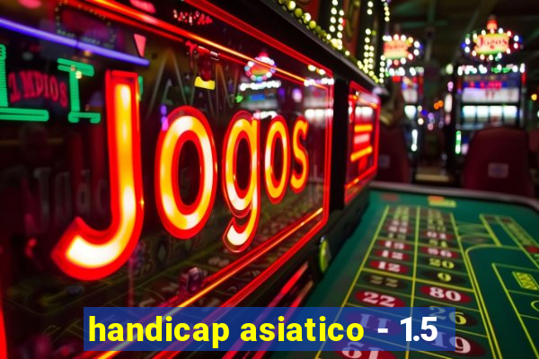 handicap asiatico - 1.5