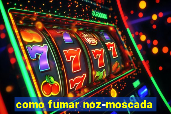 como fumar noz-moscada
