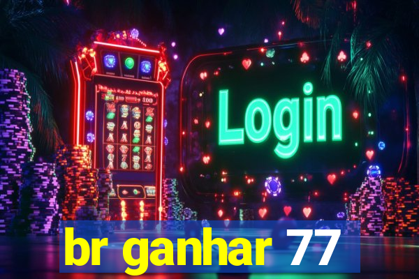 br ganhar 77
