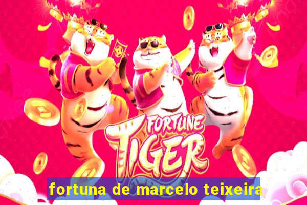fortuna de marcelo teixeira