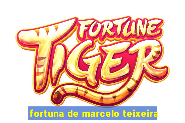fortuna de marcelo teixeira