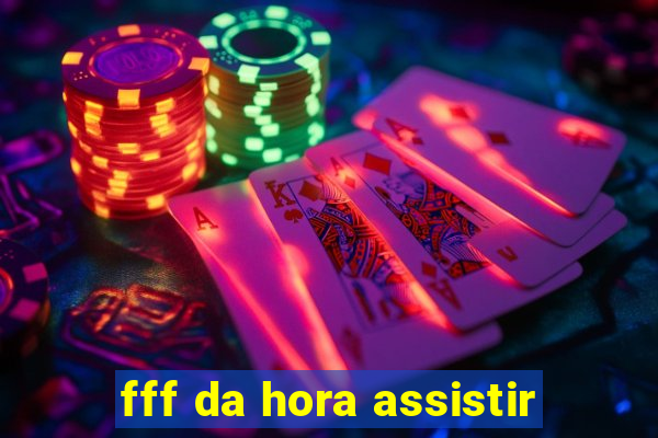 fff da hora assistir