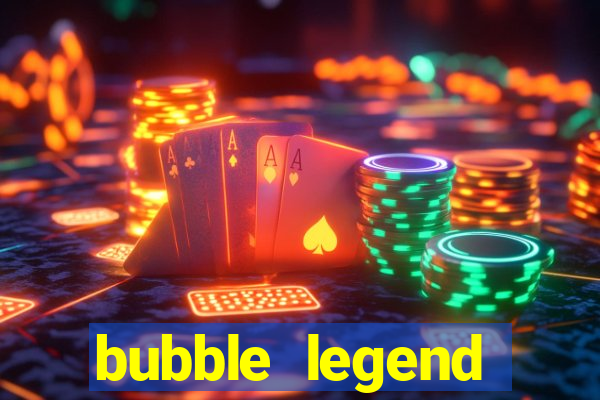 bubble legend ganhar dinheiro