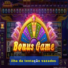 ilha da tentação vazados