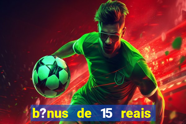 b?nus de 15 reais no cadastro