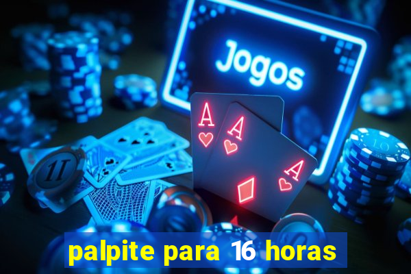palpite para 16 horas