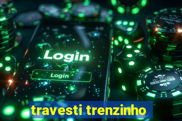 travesti trenzinho