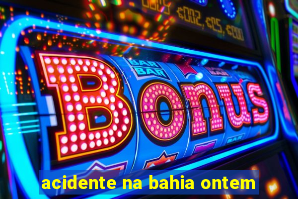 acidente na bahia ontem