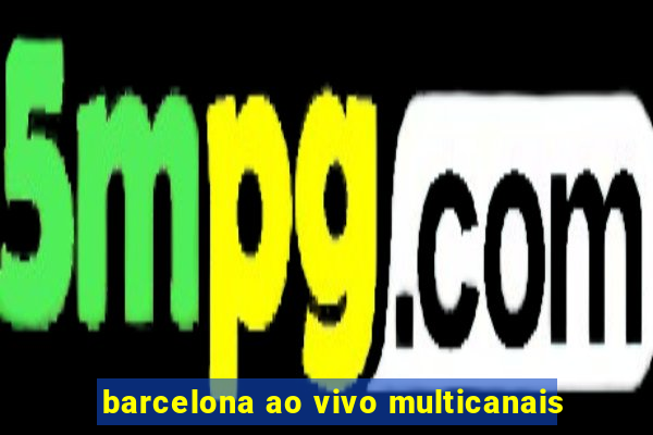 barcelona ao vivo multicanais